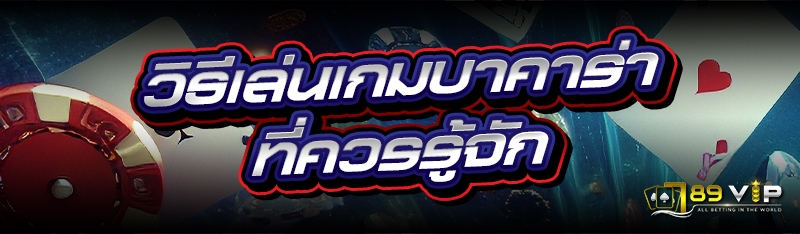 วิธีเล่นเกมบาคาร่า ที่ควรรู้จัก