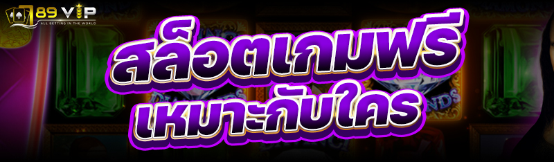 สล็อตเกมฟรี เหมาะกับใคร